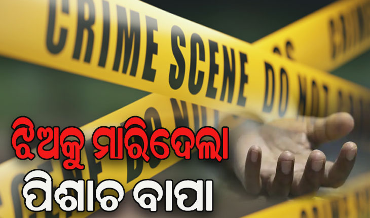 ପାରିବାରିକ କଳହର କରୁଣ ପରିଣତି, ୧୩ ବର୍ଷୀୟ ଝିଅକୁ ତଣ୍ଟି ଚିପି ମାରିଦେଲା ପିଶାଚ ବାପା