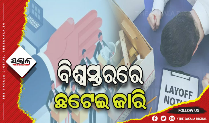 ବିଶ୍ୱସ୍ତରରେ ଛଟେଇ ଜାରି: ୬ ମାସରେ ୨.୧୨ ଲକ୍ଷ କର୍ମଚାରୀ ହରାଇଛନ୍ତି ଚାକିରି