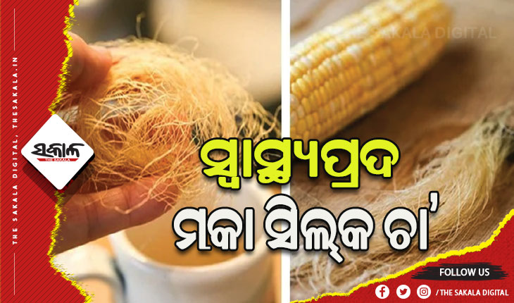 ଅନେକ ପ୍ରକାର ସ୍ବାସ୍ଥ୍ୟ ସମସ୍ୟା ଦୂର କରିଥାଏ ମକା ସିଲ୍‌କ ଚା’