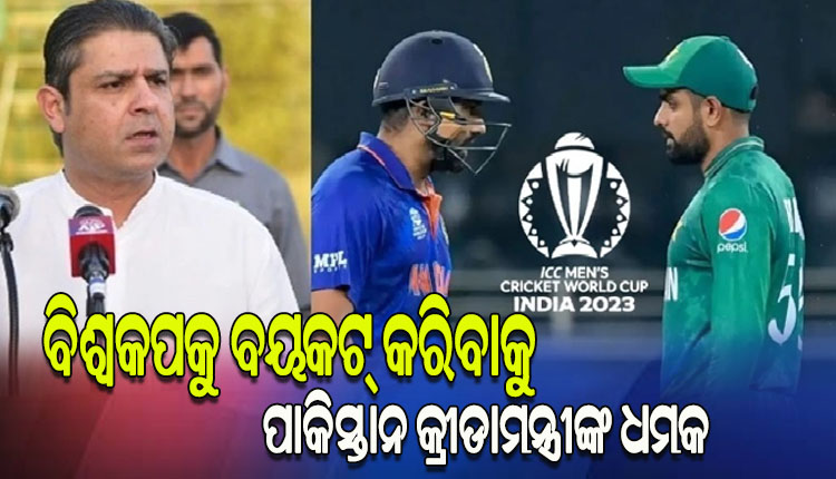 ଭାରତରେ ହେବାକୁ ଥିବା ବିଶ୍ୱକପକୁ ବୟକଟ୍ କରିବାକୁ ଧମକ ଦେଲେ ପାକିସ୍ତାନ କ୍ରୀଡାମନ୍ତ୍ରୀ, କହିଲେ ଭାରତ ଏସିଆ କପ୍ ଖେଳିବାକୁ ପାକିସ୍ତାନ ନଆସିଲେ ଆମେ ବି ଯିବୁନି..