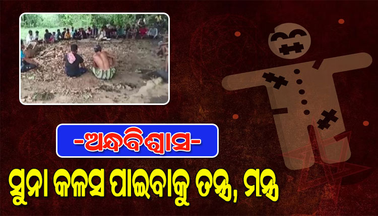 ଅନ୍ଧବିଶ୍ୱାସରେ ମଣିଷ: ମାଟି ଖୋଳିଲେ ସୁନା କଳସ ବାହାରିବା ଲୋଭରେ ଚାଲିଥିଲା ପୂଜାର୍ଚ୍ଚନା, ତନ୍ତ୍ରମନ୍ତ୍ର, ଗୁଣି ଗାରେଡ଼ି ଆଉ ବଳି