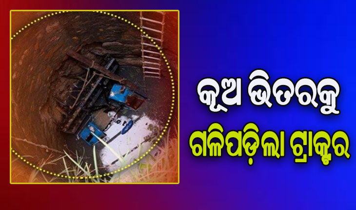 ଚାଷ କଲାବେଳେ ଅସାବଧାନତା ଯୋଗୁଁ ଖୋଲା କୂଅରେ ଟ୍ରାକ୍ଟର ଖସି ଚାଳକଙ୍କ ମୃତ୍ୟୁ