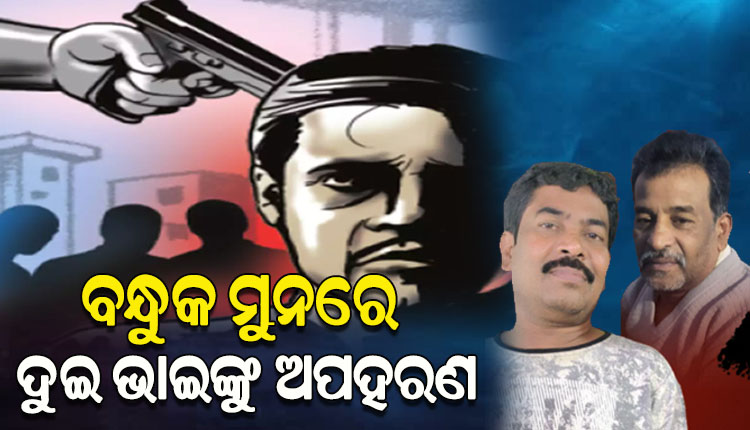 ବନ୍ଧୁକ ମୁନରେ ୨ ଭାଇଙ୍କୁ ଅପହରଣ କଲେ ଦୁର୍ବୃତ୍ତ