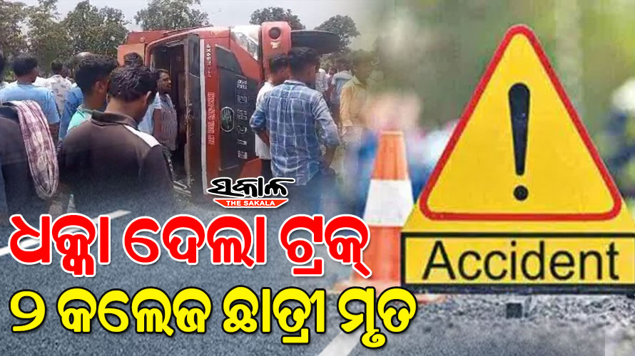 କଲେଜରୁ ଫେରିବାବେଳେ ଧକ୍କାଦେଲା ଟ୍ରକ; ୨ ଛାତ୍ରୀ ମୃତ, ଜଣେ ଗୁରୁତର