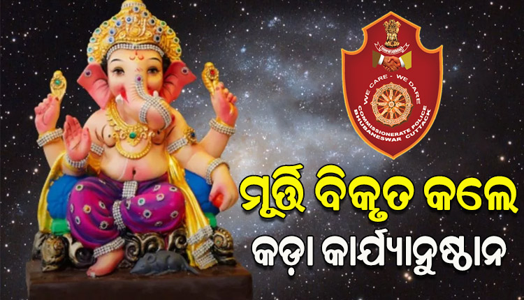 ଆସୁଛି ଗଣେଶ ପୂଜା, ଠାକୁରଙ୍କ ମୂର୍ତ୍ତି ବିକୃତ କଲେ କଡ଼ା କାର୍ଯ୍ୟାନୁଷ୍ଠାନ ନେବ କମିଶନରେଟ୍‌‌ ପୁଲିସ