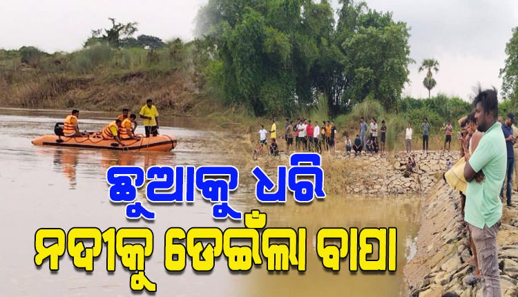 ୯ ମାସର ଛୁଆକୁ ଧରି ନଦୀକୁ ଡେଇଁଲା ବାପା