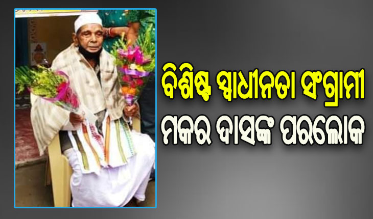 ବିଶିଷ୍ଟ ସ୍ୱାଧୀନତା ସଂଗ୍ରାମୀ ମକର ଦାସଙ୍କ ବିୟୋଗ