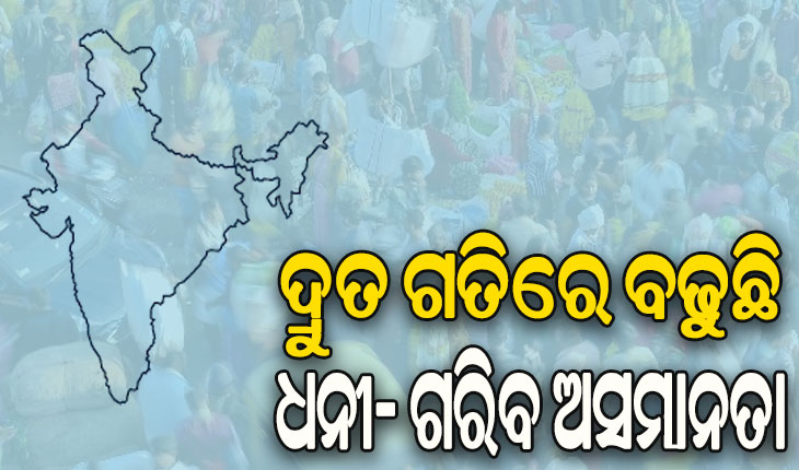 ଦ୍ରୁତ ଗତିରେ ବଢୁଛି ଧନୀ ଓ ଗରିବ ଅସମାନତା, ୧ % ଲୋକଙ୍କ ପାଖରେ ୪୦%ରୁ ଅଧିକ ସମ୍ପତ୍ତି