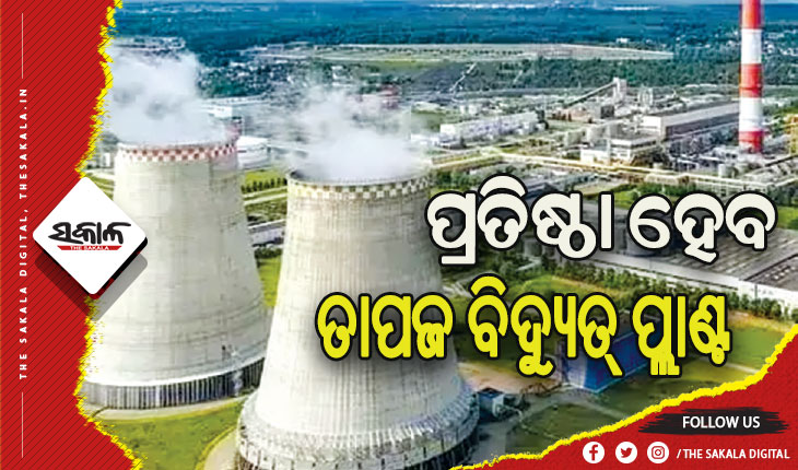 ଓଡ଼ିଶାରେ ପ୍ରତିଷ୍ଠା ହେବ ଦୁଇଟି ତାପଜ ବିଦ୍ୟୁତ୍ ପ୍ଲାଣ୍ଟ