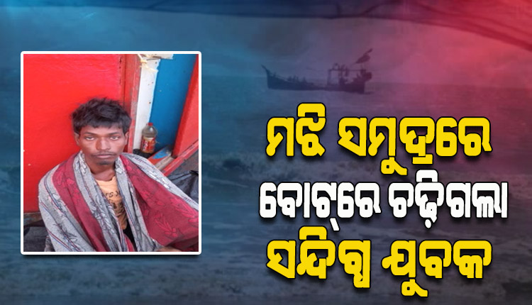 ସମୁଦ୍ର ମଝିରେ ବୋଟ୍‌ରେ ଚଢ଼ିଗଲା ସନ୍ଦିଗ୍ଧ ଯୁବକ, ଭୟଭୀତ ମତ୍ସ୍ୟଜୀବୀ