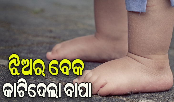 ଶିଶୁକନ୍ୟାର ବେକ କାଟିଦେଲା ନୃଶଂସ ବାପା