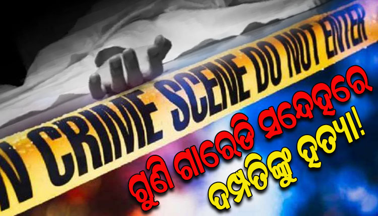 ଗୁଣି ଗାରେଡି ସନ୍ଦେହରେ ସ୍ୱାମୀ ସ୍ତ୍ରୀଙ୍କୁ ବିଭତ୍ସଭାବେ ହତ୍ୟା କଲେ ଦୁର୍ବୁତ୍ତ