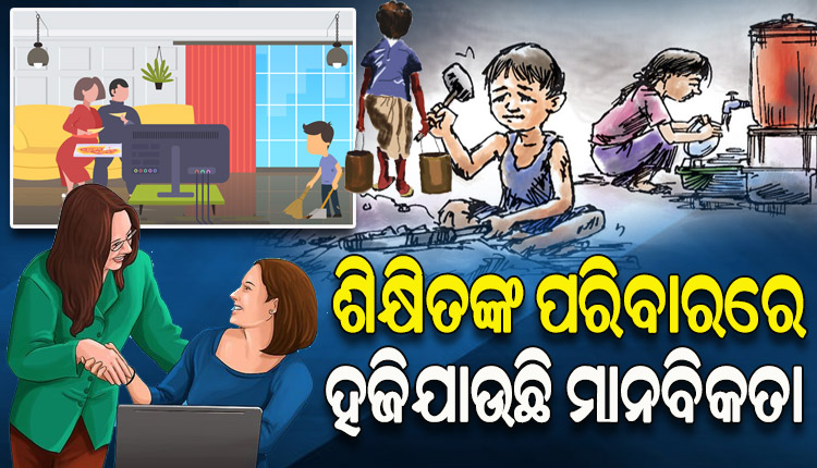 ଶିକ୍ଷିତଙ୍କ ପରିବାରରେ ହଜିଯାଉଛି ମାନବିକତା; ଗରିବ ପିଲାଙ୍କୁ ଘରେ କାମ କରାଇବାକୁ ଆଣି ଦେଉଛନ୍ତି ନିର୍ଯାତନା