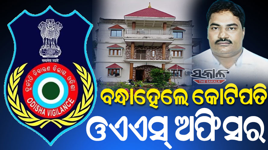 ଓଏଏସ୍‌‌ ଅଫିସର ସଂଗ୍ରାମ କେଶରୀ ଜେନା ଗିରଫ, ଆୟ ବହିର୍ଭୂତ ସମ୍ପତ୍ତି ଠୁଳ ମାମଲାରେ ଗିରଫ କଲା ଭିଜିଲାନ୍ସ