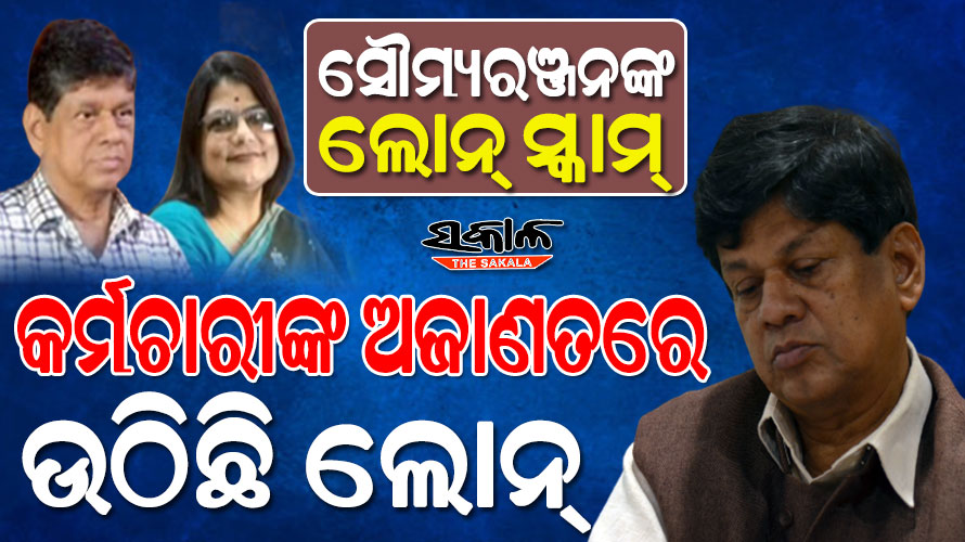 କର୍ମଚାରୀଙ୍କୁ ଶୋଷଣ କରୁଛନ୍ତି ସୌମ୍ୟରଞ୍ଜନ : ଅଜାଣତରେ ଉଠାଯାଉଛି ଲକ୍ଷ ଲକ୍ଷ ଲୋନ୍‌
