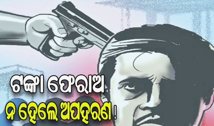 ଋଣ ଆଦାୟର ନୂଆ ଫର୍ମୂଲା: ଟଙ୍କା ଫେରାଅ, ନ ହେଲେ ଅପହରଣ !