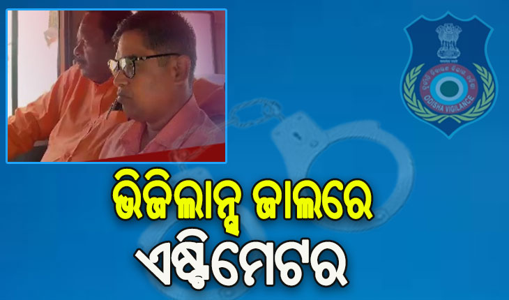 ଲାଞ୍ଚ ନେଇ ଭିଜିଲାନ୍ସ ଜାଲରେ ପଡ଼ିଲେ (ପିଏଚଡ଼ି) ଏଷ୍ଟିମେଟର