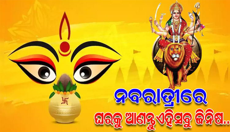 ନବରାତ୍ରୀରେ ଘରକୁ ଆଣନ୍ତୁ ଏହିସବୁ ଜିନିଷ, ମା’ଙ୍କର ଆଶୀର୍ବାଦ ପ୍ରାପ୍ତ ହେବ ସହ ମିଳିବ ଶୁଭଫଳ..