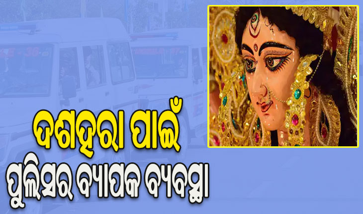 କଟକରେ ଦଶହରା ନେଇ ବ୍ୟାପକ ବ୍ୟବସ୍ଥା: ପୂଜା ଓ ଭସାଣ ପାଇଁ ମୁତୟନ ହେବେ ୫୫ ପ୍ଲାଟୁନ ପୁଲିସ ଫୋର୍ସ