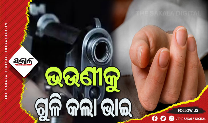ଭଉଣୀକୁ ଗୁଳି ମାରି ହତ୍ୟା କଲା ଭାଇ