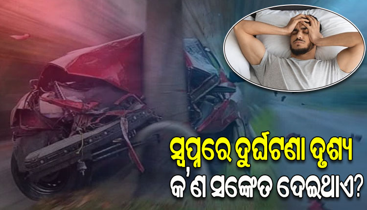 ସ୍ବପ୍ନରେ ଦୁର୍ଘଟଣାର ଦୃଶ୍ୟ ଦେଖୁଛନ୍ତି କି ! ତେବେ ଜାଣନ୍ତୁ ଏହା କେଉଁ ସଙ୍କେତ ଦେଇଥାଏ….