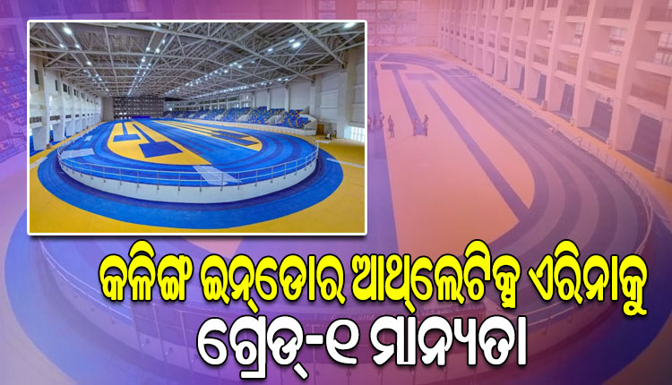 କଳିଙ୍ଗ ସ୍ପୋର୍ଟ୍ସ କମ୍ପ୍ଲେକ୍ସରେ ଥିବା ଦେଶର ସର୍ବବୃହତ୍‌ ଇନ୍‌ଡୋର ଆଥଲେଟିକ୍ସ ଏରିନାକୁ ଗ୍ରେଡ୍‌-୧ ମାନ୍ୟତା