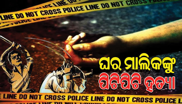 ଘର ଛାଡିବାକୁ କହିବାରୁ ଘର ମାଲିକଙ୍କୁ ପିଟିପିଟି ହତ୍ୟା