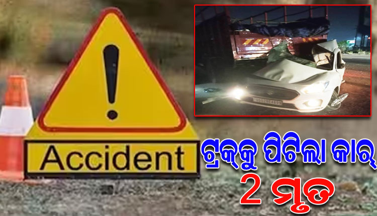 ପାହାଳ ନିକଟରେ ମର୍ମନ୍ତୁଦ ସଡ଼କ ଦୁର୍ଘଟଣା; ଟ୍ରକ୍‌କୁ ପିଟିଲା କାର୍, ୨ ମୃତ