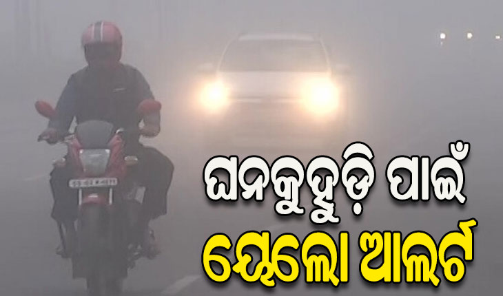 ଘନକୁହୁଡ଼ି ପାଇଁ ୧୪ ଜିଲ୍ଲାକୁ ୟେଲୋ ଆଲର୍ଟ ଜାରି, ସତର୍କ ରହିବାକୁ ଏସ୍‌ଆରସିଙ୍କ ପରାମର୍ଶ