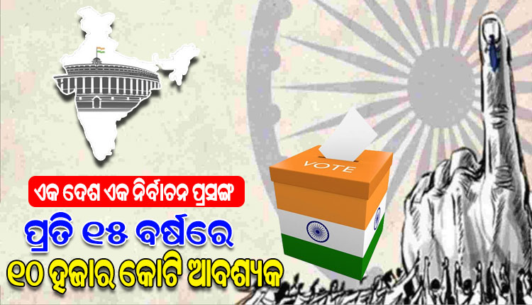 ‘ଦେଶରେ ଏକାସଙ୍ଗେ ଲୋକସଭା-ବିଧାନସଭା ନିର୍ବାଚନ ହେଲେ ପ୍ରତି ୧୫ ବର୍ଷରେ ୧୦ ହଜାର କୋଟି ଟଙ୍କା ଆବଶ୍ୟକ’