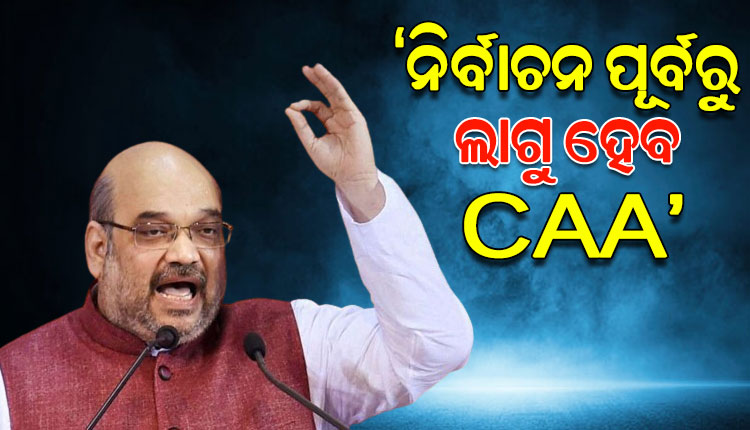 କେନ୍ଦ୍ର ଗୃହମନ୍ତ୍ରୀ ଅମିତ ଶାହାଙ୍କ ବଡ଼ ବୟାନ: ୨୦୨୪ ଲୋକସଭା ନିର୍ବାଚନ ପୂର୍ବରୁ ଲାଗୁ ହେବ ସିଏଏ