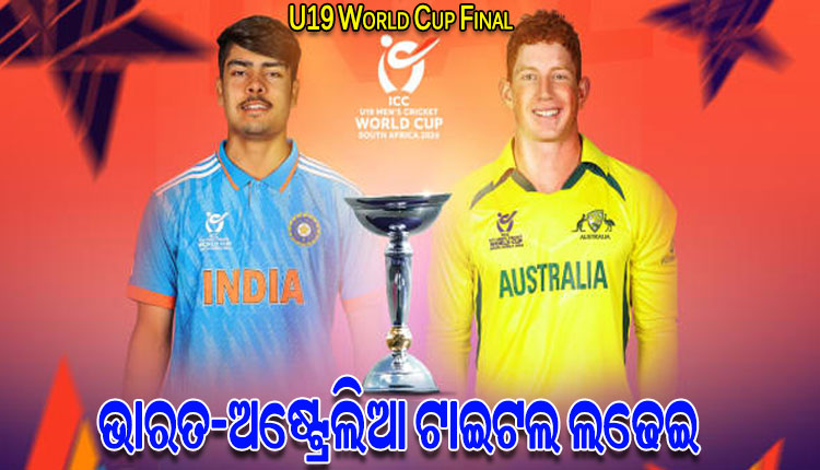 ଆଜି ୧୯ବର୍ଷରୁ କମ୍‌ ବିଶ୍ୱକପ୍‌ ଫାଇନାଲ୍‌ ମୁକାବିଲା: ମୁହାଁମୁହିଁ ହେବେ ଭାରତ ଓ ଅଷ୍ଟ୍ରେଲିଆ, ଷଷ୍ଠ ଟାଇଟଲ ଲକ୍ଷ୍ୟରେ ୟଙ୍ଗ ଇଣ୍ଡିଆ