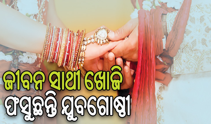 ଭରସା ହରାଉଛି ମାଟ୍ରିମୋନି ସାଇଟ୍‌‌: ଜୀବନ ସାଥୀ ଖୋଜି ଫସୁଛନ୍ତି ଯୁବଗୋଷ୍ଠୀ