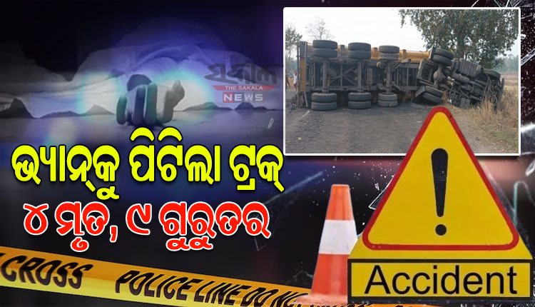 ଯାତ୍ରୀବାହୀ ପିକଅପ୍ ଭ୍ୟାନକୁ ଧକ୍କା ଦେଲା ଟ୍ରକ; ୪ ମୃତ, ୯ ଜଣ ଗୁରୁତର