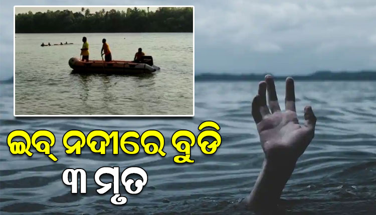 ଇବ ନଦୀରେ ଗୋଟିଏ ପରିବାରର ତିନି ଜଣ ବୁଡି ନିଖୋଜ ଘଟଣା: ମିଳିଲା ୩ଜଣଙ୍କ ମୃତଦେହ