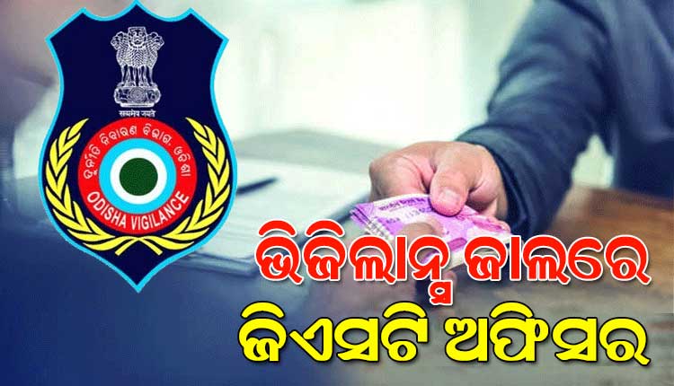 ଭିଜିଲାନ୍ସ ଜାଲରେ ଜିଏସଟି ଅଫିସର, ଜବତ ଗାଡ଼ି ଛାଡିବାକୁ ନେଉଥିଲେ ୩୦ ହଜାର ଟଙ୍କା ଲାଞ୍ଚ