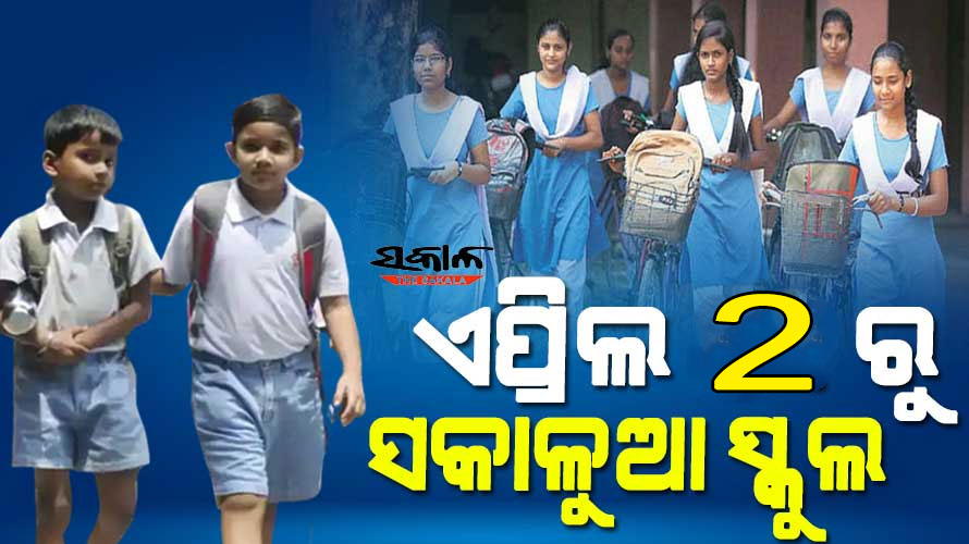 ଏପ୍ରିଲ ୨ରୁ ସକାଳୁଆ ସ୍କୁଲ: ସକାଳ ୭ଟାରୁ ୧୧ଟା ୩୦ ଯାଏଁ  ହେବ ପ୍ରଥମରୁ ଦ୍ବାଦଶ ଶ୍ରେଣୀ ପର୍ଯ୍ୟନ୍ତ ପାଠପଢ଼ା