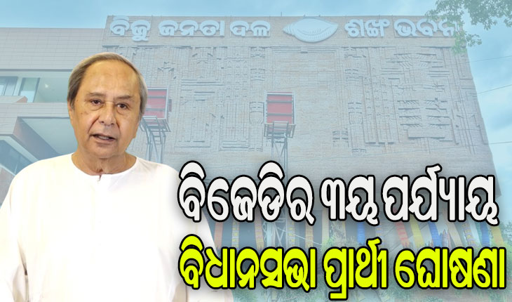 ବିଜେଡିର ୩ୟ ପର୍ଯ୍ୟାୟ ବିଧାନସଭା ପ୍ରାର୍ଥୀ ଘୋଷଣା, ଦଳ ପାଇଁ ପ୍ରାର୍ଥୀ ଘୋଷଣା କଲେ ନବୀନ ପଟ୍ଟନାୟକ