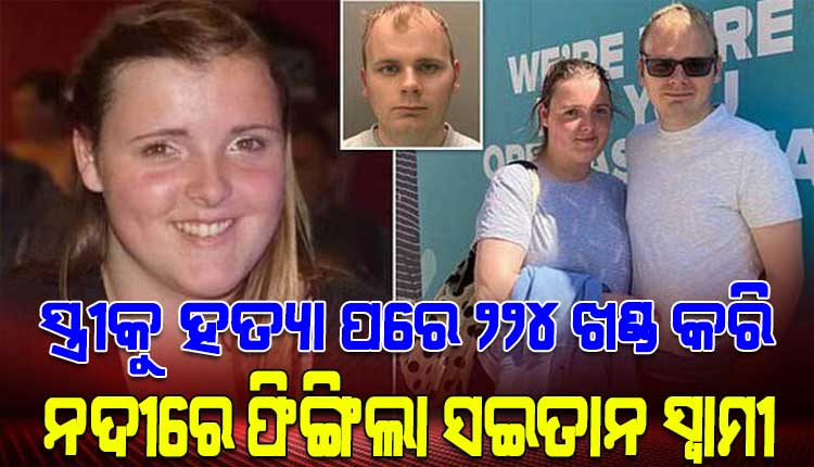 ସଇତାନ ସ୍ୱାମୀର ନାରକୀୟ କାଣ୍ଡ; ସ୍ତ୍ରୀକୁ ହତ୍ୟା ପରେ ୨୨୪ ଖଣ୍ଡ କରି ନଦୀରେ ଫିଙ୍ଗିଦେଲା ନୃଶଂସ ସ୍ୱାମୀ !