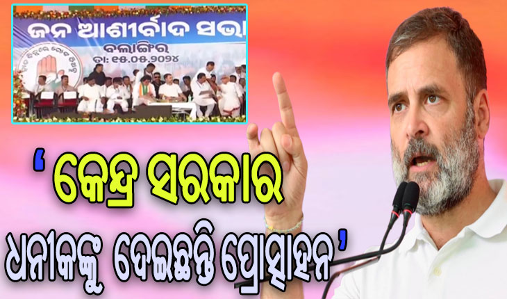 ବଲାଙ୍ଗୀର ସଭା ମଞ୍ଚରୁ କେନ୍ଦ୍ର ଉପରେ ବର୍ଷିଲେ ରାହୁଲ ଗାନ୍ଧୀ