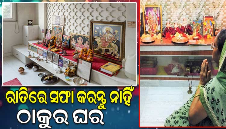 ରାତିରେ କେବେ ବି ସଫା କରନ୍ତୁ ନାହିଁ ଠାକୁର ଘର, ନଚେତ ଦେଖାଦେଇଥାଏ ଘୋର ଅର୍ଥାଭାବ…