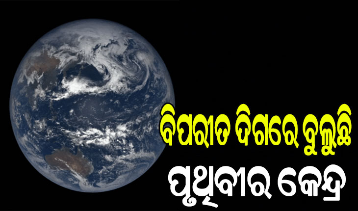 ସ୍ପଷ୍ଟ କଲେ ବୈଜ୍ଞାନିକ, ବିପରୀତ ଦିଗରେ ବୁଲୁଛି ପୃଥିବୀର କେନ୍ଦ୍ର