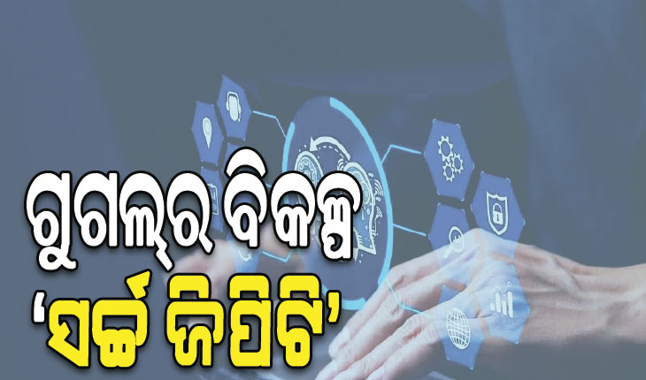 ଗୁଗଲକୁ ଟକ୍କର ଦେବ ‘ସର୍ଚ୍ଚ ଜିପିଟି’