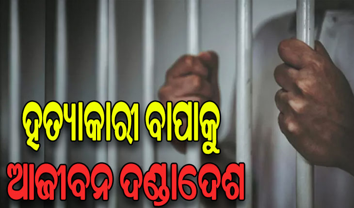 ପୁଅ ହତ୍ୟାକାରୀ ବାପାକୁ ଆଜୀବନ କାରାଦଣ୍ଡ