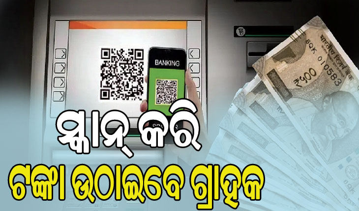 ବିନା ଡେବିଟ୍ କାର୍ଡରେ ଏଟିଏମ୍‌ରୁ ଉଠିବ ଟଙ୍କା, କ୍ୟୁଆର କୋଡ୍‌ ସ୍କାନ୍‌ କରି ଟଙ୍କା ଉଠାଇବେ ଗ୍ରାହକ