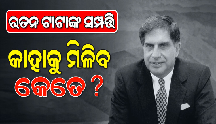 ରତନ ଟାଟାଙ୍କ ଇଛାପତ୍ର: ଜାଣନ୍ତୁ କାହାକୁ ମିଳିବ କେତେ ସମ୍ପତ୍ତି…