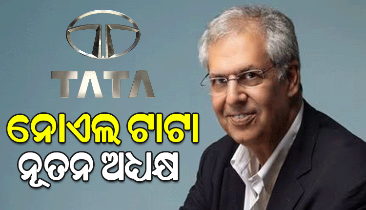 ନୋଏଲ୍ ଟାଟା ହେଲେ ଟାଟା ଟ୍ରଷ୍ଟର ନୂଆ ଅଧ୍ୟକ୍ଷ