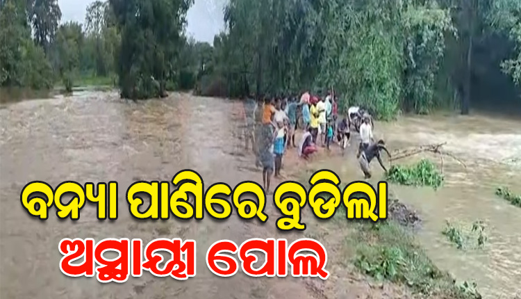 ବନ୍ୟା ପାଣିରେ ବୁଡ଼ିଲା ଅସ୍ଥାୟୀ ପୋଲ, ୧୦ରୁ ଅଧିକ ଗାଁକୁ ଯୋଗାଯୋଗ ବିଛିନ୍ନ