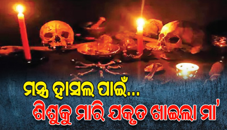 ପିଶାଚ ପାଲଟିଲା ମା’; ମନ୍ତ୍ର ହାସଲ ପାଇଁ… ନିଜର ଦେଢ଼ ବର୍ଷର ଶିଶୁକନ୍ୟାକୁ ମାରି ଯକୃତ ଖାଇଲା ମାଆ