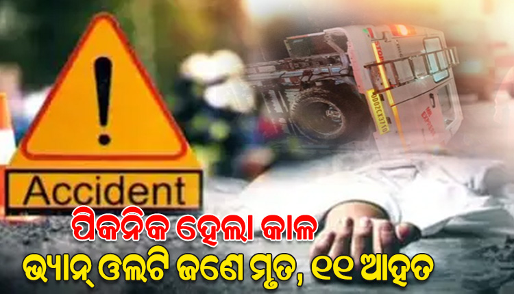 ପିକନିକ ହେଲା କାଳ: ରାସ୍ତାରେ ଭାରସାମ୍ୟ ହରାଇ ଓଲଟିଲା ଭ୍ୟାନ୍; ଜଣେ ମୃତ, ୧୧ ଆହତ